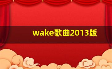 wake歌曲2013版