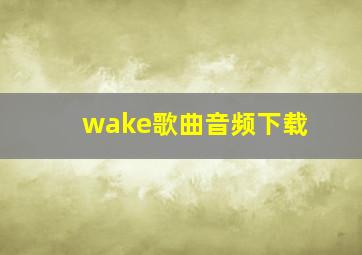 wake歌曲音频下载