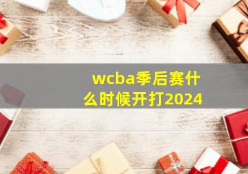 wcba季后赛什么时候开打2024