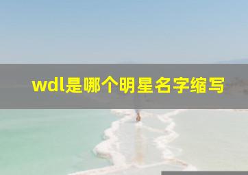 wdl是哪个明星名字缩写