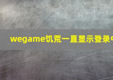 wegame饥荒一直显示登录中