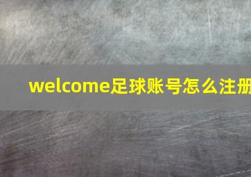 welcome足球账号怎么注册