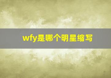 wfy是哪个明星缩写