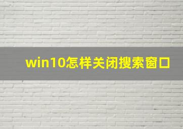 win10怎样关闭搜索窗口