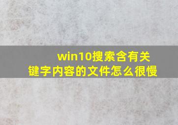 win10搜索含有关键字内容的文件怎么很慢