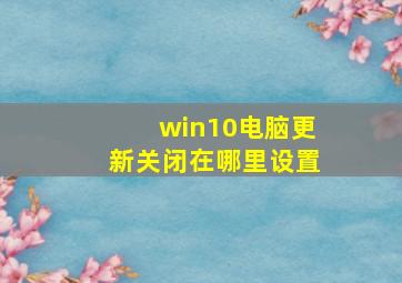 win10电脑更新关闭在哪里设置