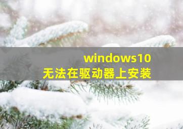 windows10无法在驱动器上安装