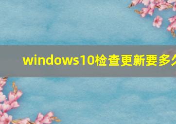 windows10检查更新要多久