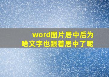 word图片居中后为啥文字也跟着居中了呢