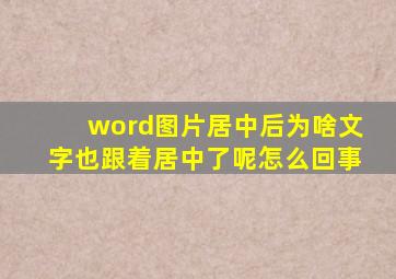 word图片居中后为啥文字也跟着居中了呢怎么回事