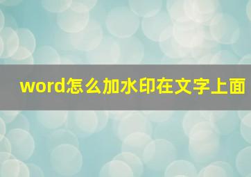 word怎么加水印在文字上面