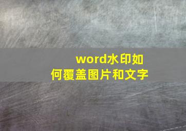 word水印如何覆盖图片和文字