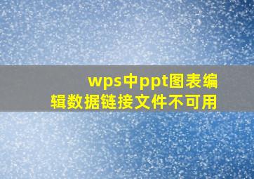 wps中ppt图表编辑数据链接文件不可用