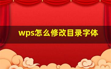 wps怎么修改目录字体