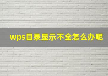 wps目录显示不全怎么办呢