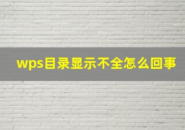 wps目录显示不全怎么回事