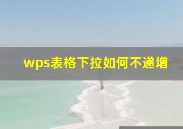 wps表格下拉如何不递增