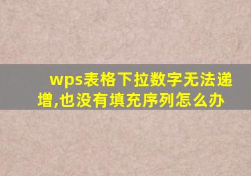 wps表格下拉数字无法递增,也没有填充序列怎么办