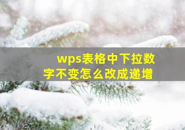 wps表格中下拉数字不变怎么改成递增