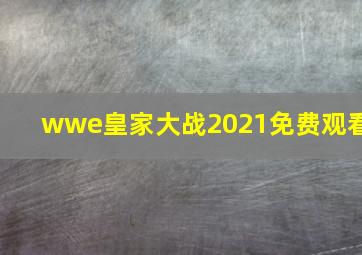 wwe皇家大战2021免费观看