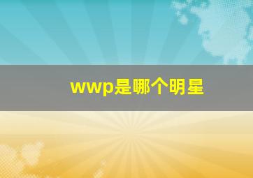 wwp是哪个明星