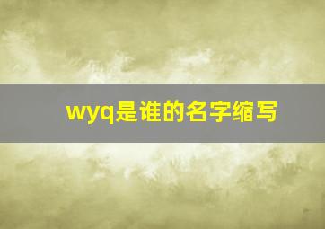 wyq是谁的名字缩写