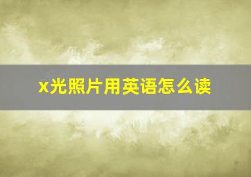 x光照片用英语怎么读