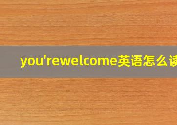 you'rewelcome英语怎么读音