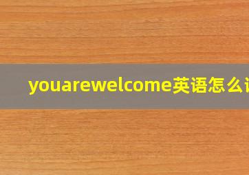 youarewelcome英语怎么说读