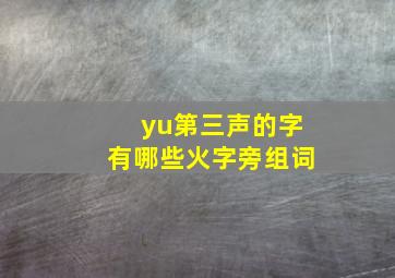 yu第三声的字有哪些火字旁组词