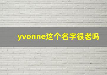 yvonne这个名字很老吗