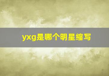 yxg是哪个明星缩写