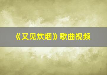 《又见炊烟》歌曲视频