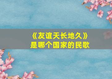 《友谊天长地久》是哪个国家的民歌