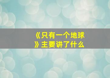 《只有一个地球》主要讲了什么