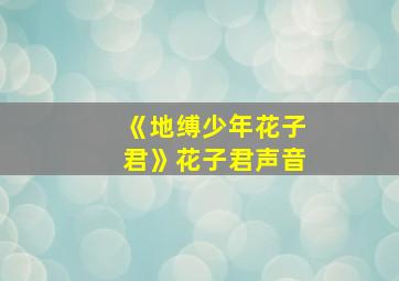 《地缚少年花子君》花子君声音