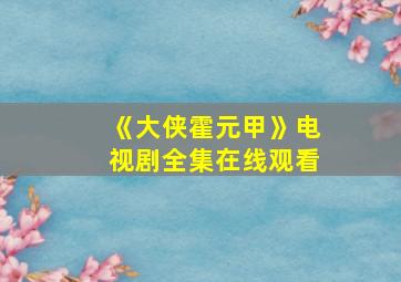 《大侠霍元甲》电视剧全集在线观看