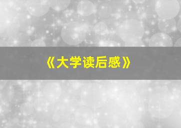 《大学读后感》