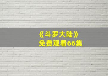 《斗罗大陆》免费观看66集