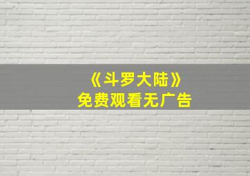 《斗罗大陆》免费观看无广告