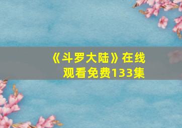 《斗罗大陆》在线观看免费133集