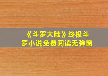 《斗罗大陆》终极斗罗小说免费阅读无弹窗