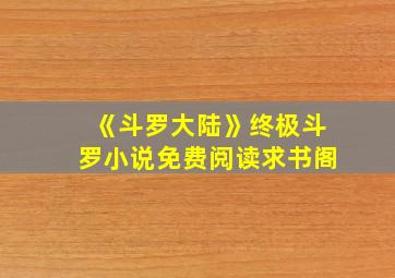 《斗罗大陆》终极斗罗小说免费阅读求书阁