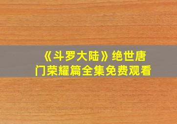 《斗罗大陆》绝世唐门荣耀篇全集免费观看