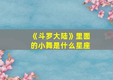 《斗罗大陆》里面的小舞是什么星座