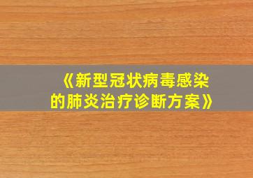 《新型冠状病毒感染的肺炎治疗诊断方案》