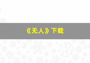 《无人》下载