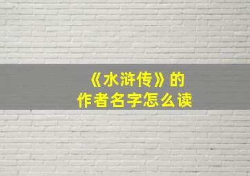 《水浒传》的作者名字怎么读