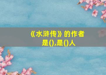 《水浒传》的作者是(),是()人