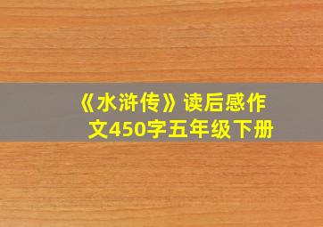 《水浒传》读后感作文450字五年级下册